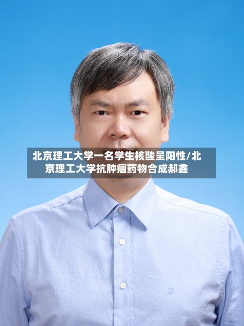 北京理工大学一名学生核酸呈阳性/北京理工大学抗肿瘤药物合成郝鑫