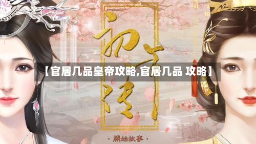 【官居几品皇帝攻略,官居几品 攻略】