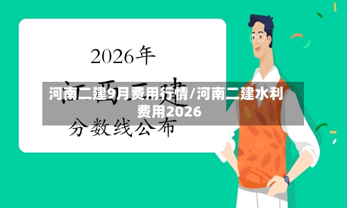 河南二建9月费用行情/河南二建水利费用2026-第2张图片