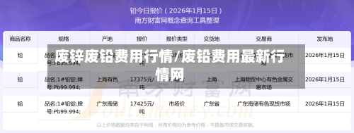 废锌废铅费用行情/废铅费用最新行情网