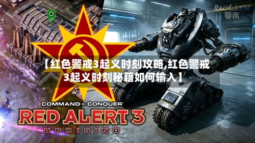 【红色警戒3起义时刻攻略,红色警戒3起义时刻秘籍如何输入】