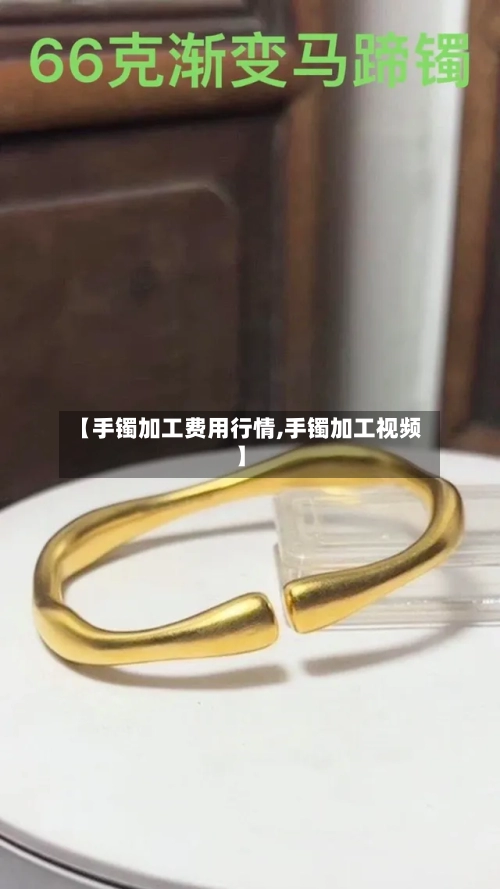 【手镯加工费用行情,手镯加工视频】