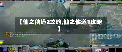 【仙之侠道2攻略,仙之侠道1攻略】-第3张图片
