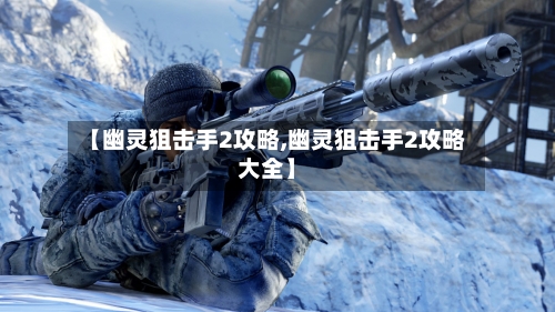 【幽灵狙击手2攻略,幽灵狙击手2攻略大全】
