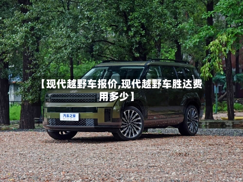 【现代越野车报价,现代越野车胜达费用多少】-第2张图片