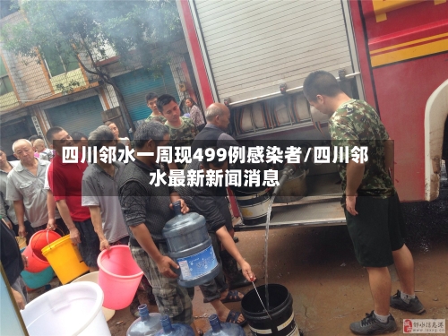 四川邻水一周现499例感染者/四川邻水最新新闻消息