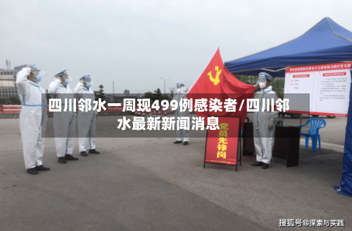四川邻水一周现499例感染者/四川邻水最新新闻消息-第2张图片