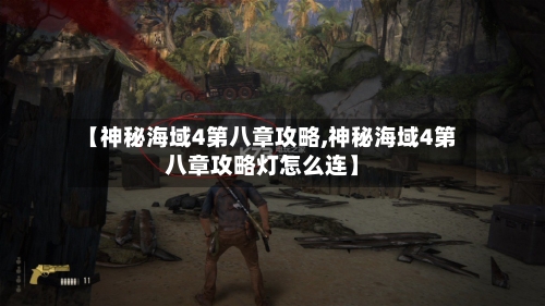 【神秘海域4第八章攻略,神秘海域4第八章攻略灯怎么连】