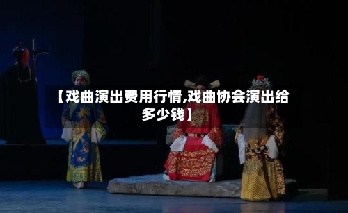 【戏曲演出费用行情,戏曲协会演出给多少钱】