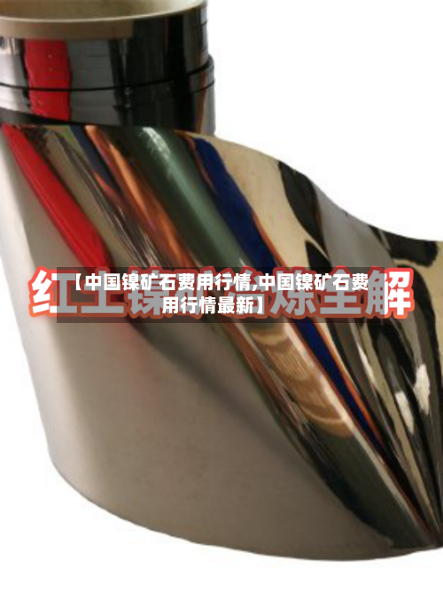 【中国镍矿石费用行情,中国镍矿石费用行情最新】