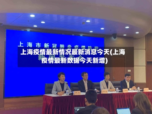 上海疫情最新情况最新消息今天(上海疫情最新数据今天新增)-第2张图片