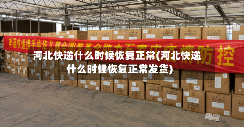 河北快递什么时候恢复正常(河北快递什么时候恢复正常发货)-第2张图片