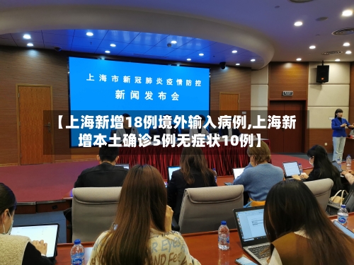 【上海新增18例境外输入病例,上海新增本土确诊5例无症状10例】-第2张图片