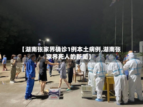 【湖南张家界确诊1例本土病例,湖南张家界死人的新闻】