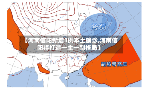 【河南信阳新增1例本土确诊,河南信阳将打造一主一副格局】-第2张图片