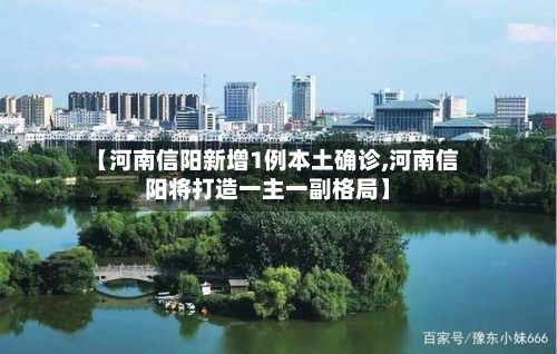 【河南信阳新增1例本土确诊,河南信阳将打造一主一副格局】