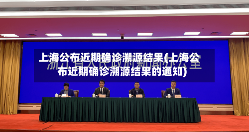 上海公布近期确诊溯源结果(上海公布近期确诊溯源结果的通知)-第2张图片
