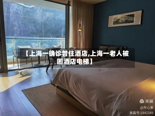 【上海一确诊曾住酒店,上海一老人被困酒店电梯】-第1张图片