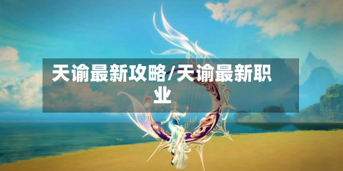 天谕最新攻略/天谕最新职业-第1张图片