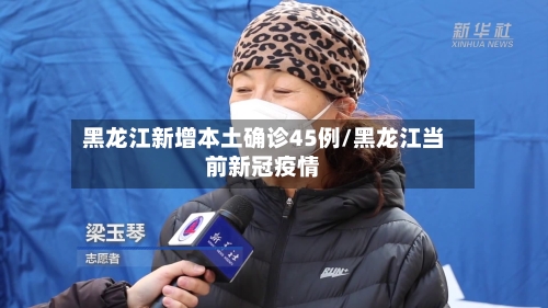 黑龙江新增本土确诊45例/黑龙江当前新冠疫情-第2张图片