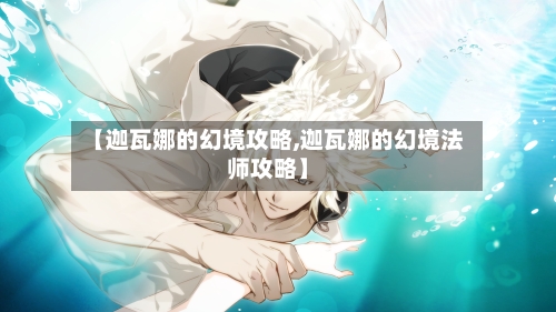 【迦瓦娜的幻境攻略,迦瓦娜的幻境法师攻略】-第1张图片