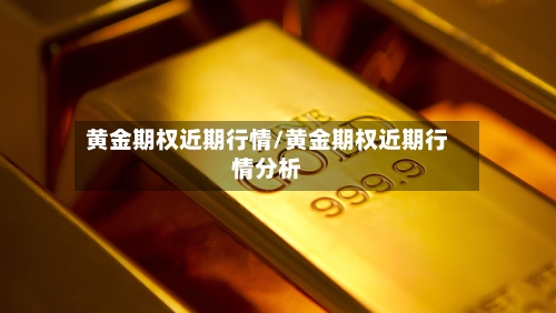 黄金期权近期行情/黄金期权近期行情分析-第2张图片