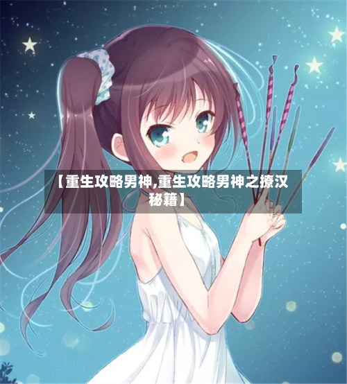 【重生攻略男神,重生攻略男神之撩汉秘籍】