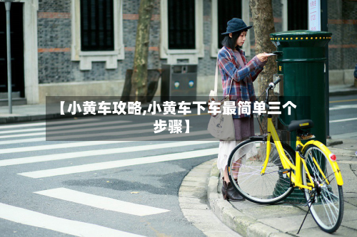 【小黄车攻略,小黄车下车最简单三个步骤】