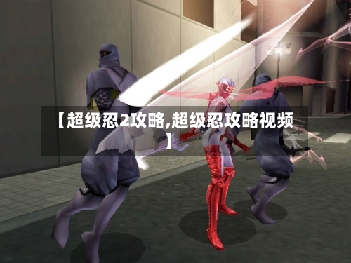 【超级忍2攻略,超级忍攻略视频】-第2张图片