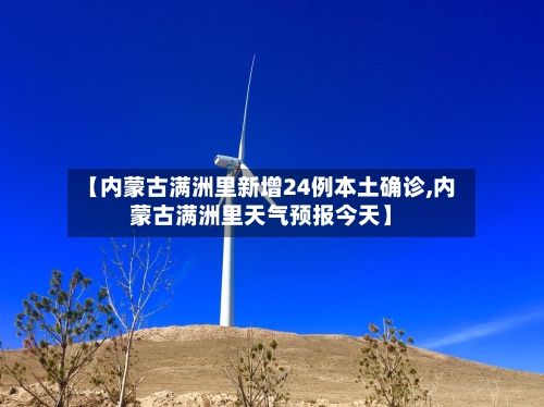 【内蒙古满洲里新增24例本土确诊,内蒙古满洲里天气预报今天】