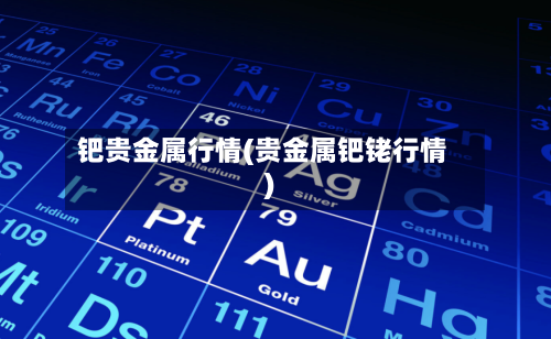 钯贵金属行情(贵金属钯铑行情)-第2张图片