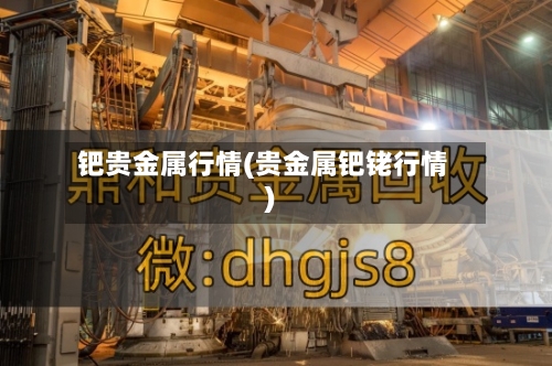 钯贵金属行情(贵金属钯铑行情)