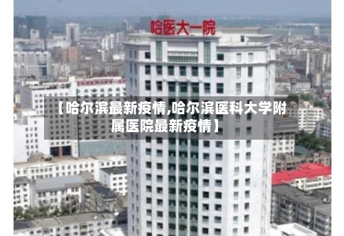 【哈尔滨最新疫情,哈尔滨医科大学附属医院最新疫情】