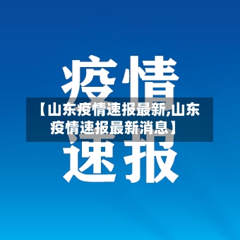 【山东疫情速报最新,山东疫情速报最新消息】-第3张图片