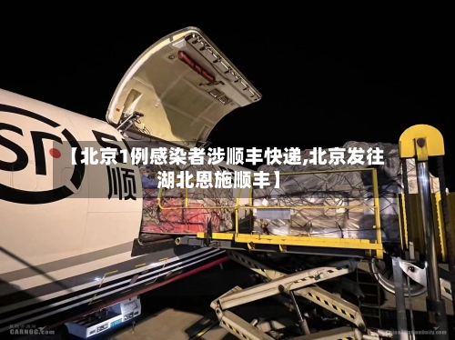 【北京1例感染者涉顺丰快递,北京发往湖北恩施顺丰】-第3张图片