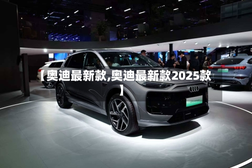 【奥迪最新款,奥迪最新款2025款】-第2张图片