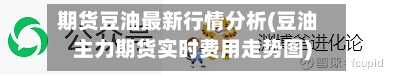 期货豆油最新行情分析(豆油主力期货实时费用走势图)