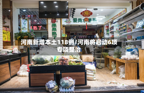 河南新增本土118例/河南将启动6项专项整治