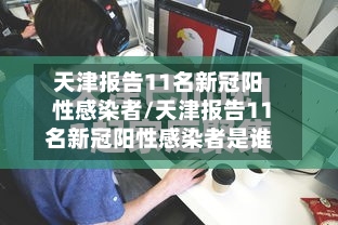 天津报告11名新冠阳性感染者/天津报告11名新冠阳性感染者是谁