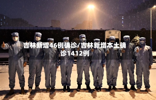 吉林新增46例确诊/吉林新增本土确诊1412例