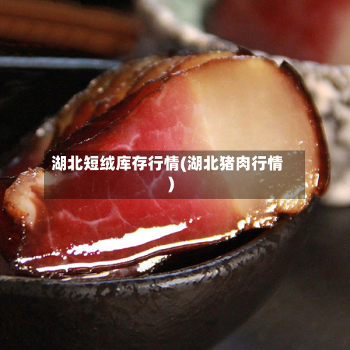 湖北短绒库存行情(湖北猪肉行情)-第2张图片