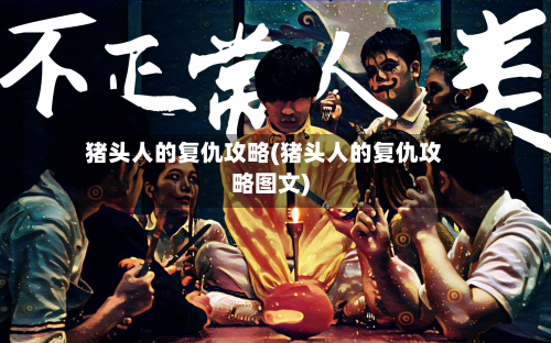 猪头人的复仇攻略(猪头人的复仇攻略图文)