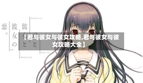 【君与彼女与彼女攻略,君与彼女与彼女攻略大全】-第3张图片