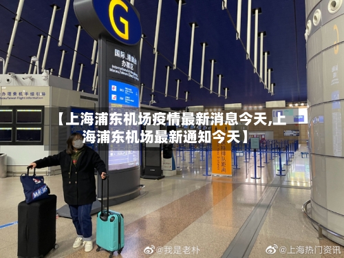 【上海浦东机场疫情最新消息今天,上海浦东机场最新通知今天】
