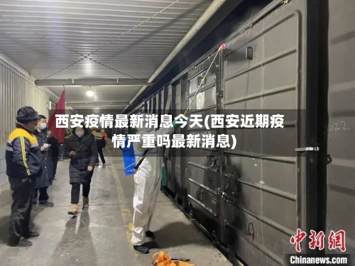 西安疫情最新消息今天(西安近期疫情严重吗最新消息)