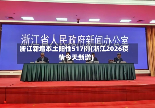浙江新增本土阳性517例(浙江2026疫情今天新增)-第3张图片