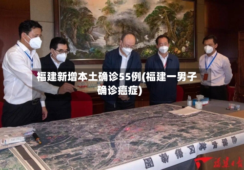 福建新增本土确诊55例(福建一男子确诊癌症)
