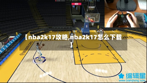 【nba2k17攻略,nba2k17怎么下载】