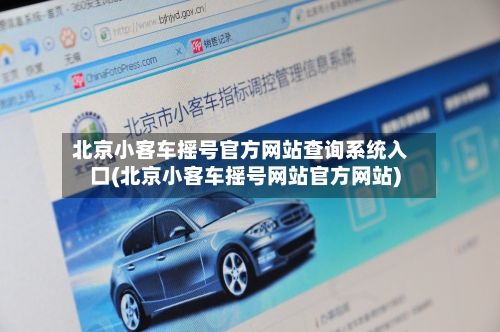 北京小客车摇号官方网站查询系统入口(北京小客车摇号网站官方网站)