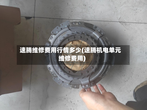 速腾维修费用行情多少(速腾机电单元维修费用)